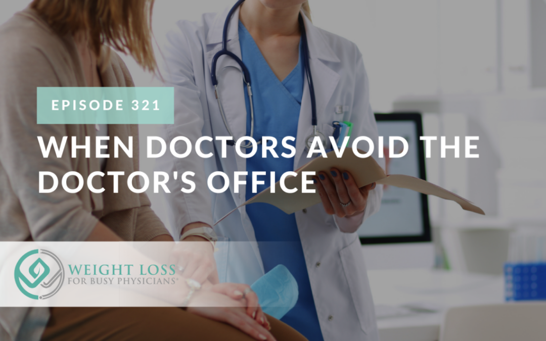 Ep #321: When Doctors Avoid the Doctor’s Office
