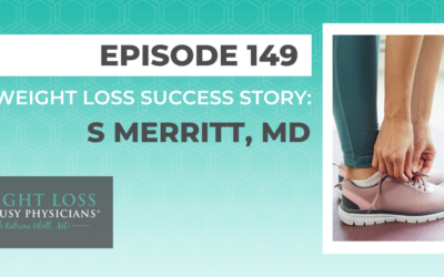 Ep #149: Weight Loss Success Story: S Merritt, MD